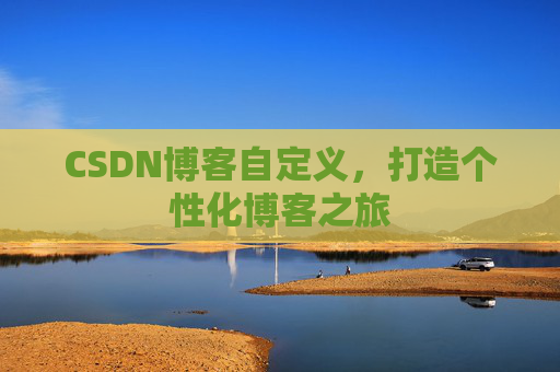 CSDN博客自定义，打造个性化博客之旅