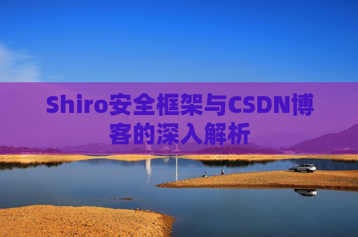 Shiro安全框架与CSDN博客的深入解析