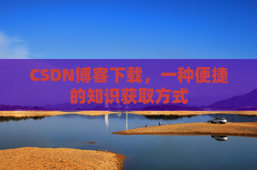CSDN博客下载，一种便捷的知识获取方式