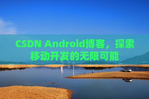 CSDN Android博客，探索移动开发的无限可能